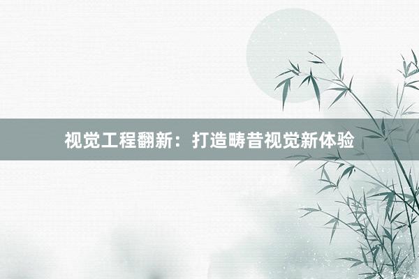 视觉工程翻新：打造畴昔视觉新体验