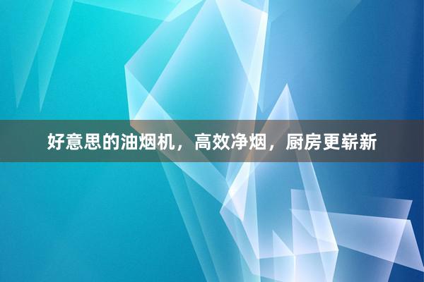 好意思的油烟机，高效净烟，厨房更崭新